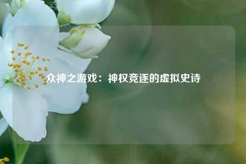 众神之游戏：神权竞逐的虚拟史诗